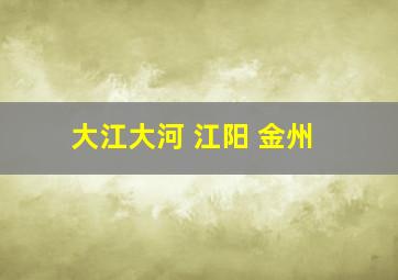 大江大河 江阳 金州